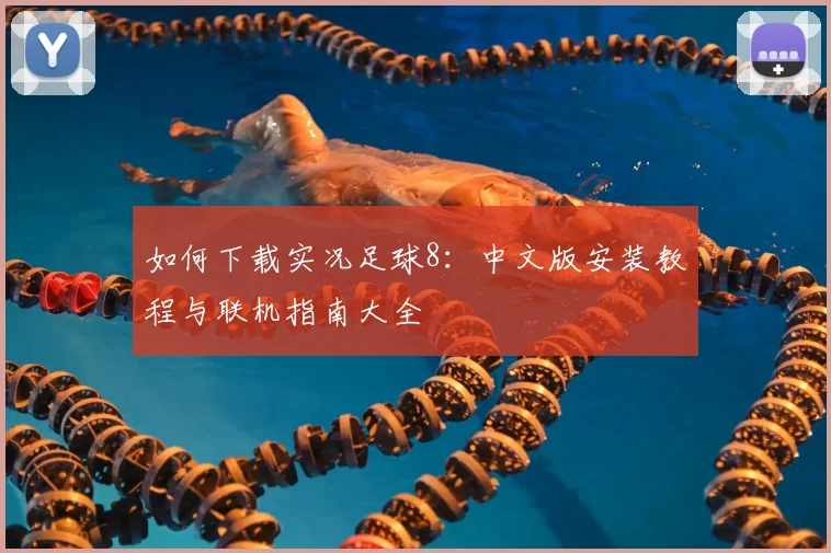 如何下载实况足球8:中文版安装教程与联机指南大全