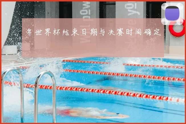 年世界杯结束日期与决赛时间确定