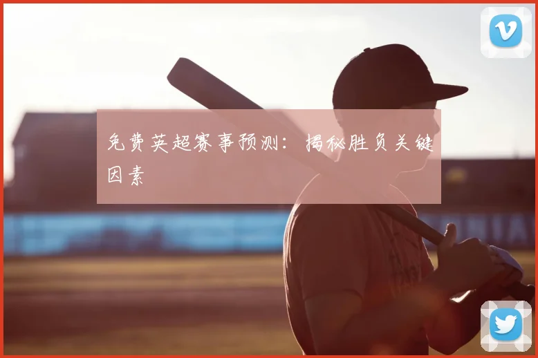 免费英超赛事预测：揭秘胜负关键因素