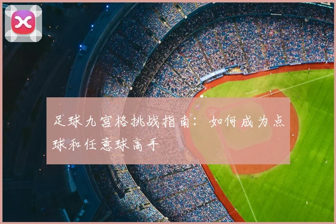 足球九宫格挑战指南：如何成为点球和任意球高手