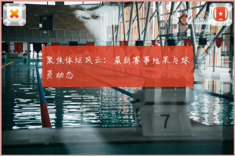 聚焦体坛风云：最新赛事结果与球员动态
